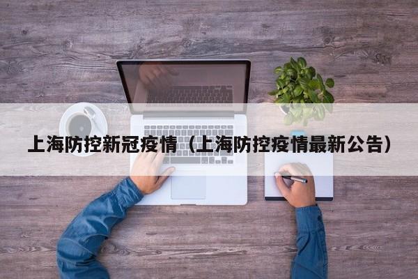 上海防控新冠疫情（上海防控疫情最新公告）