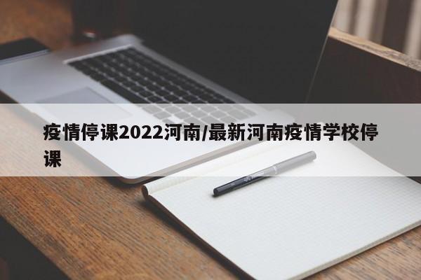 疫情停课2022河南／最新河南疫情学校停课