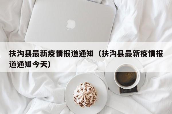 扶沟县最新疫情报道通知（扶沟县最新疫情报道通知今天）