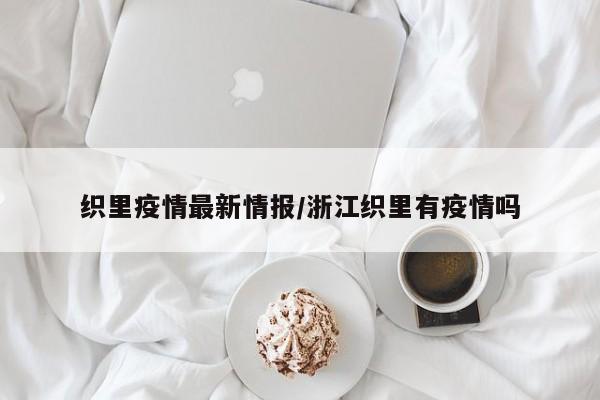 织里疫情最新情报／浙江织里有疫情吗