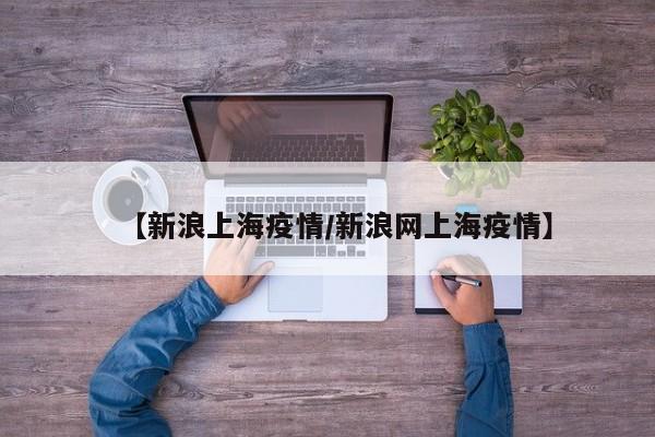 【新浪上海疫情／新浪网上海疫情】