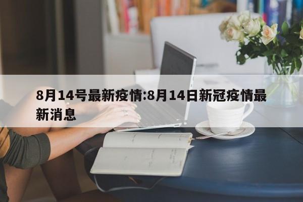 8月14号最新疫情：8月14日新冠疫情最新消息