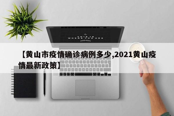 【黄山市疫情确诊病例多少,2021黄山疫情最新政策】