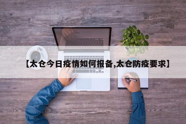 【太仓今日疫情如何报备,太仓防疫要求】