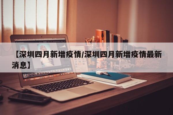 【深圳四月新增疫情／深圳四月新增疫情最新消息】