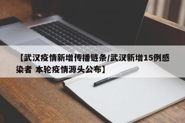 【武汉疫情新增传播链条／武汉新增15例感染者 本轮疫情源头公布】