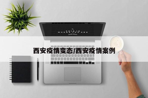 西安疫情变态／西安疫情案例