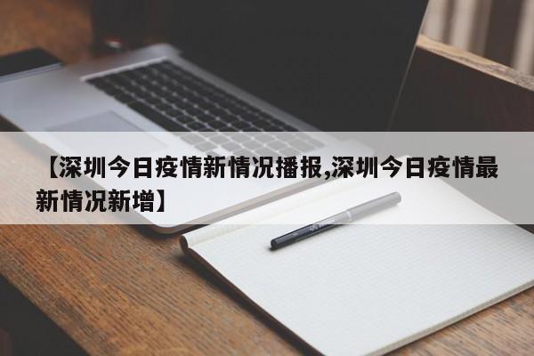 【深圳今日疫情新情况播报,深圳今日疫情最新情况新增】