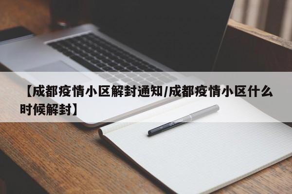 【成都疫情小区解封通知／成都疫情小区什么时候解封】