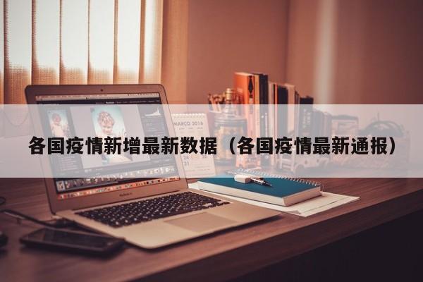 各国疫情新增最新数据（各国疫情最新通报）