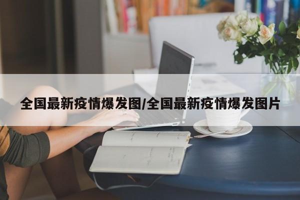 全国最新疫情爆发图／全国最新疫情爆发图片