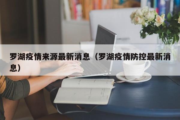罗湖疫情来源最新消息（罗湖疫情防控最新消息）