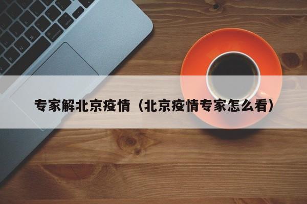 专家解北京疫情（北京疫情专家怎么看）
