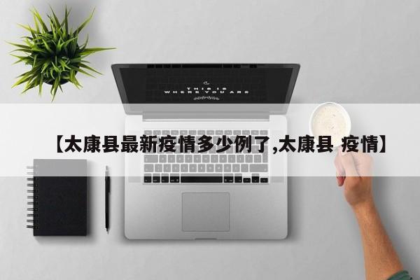 【太康县最新疫情多少例了,太康县 疫情】