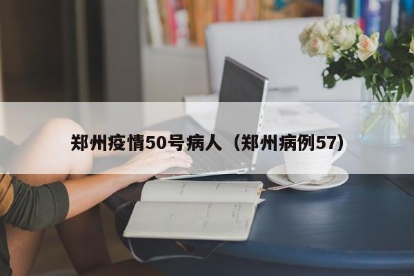 郑州疫情50号病人（郑州病例57）