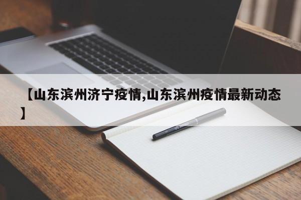 【山东滨州济宁疫情,山东滨州疫情最新动态】