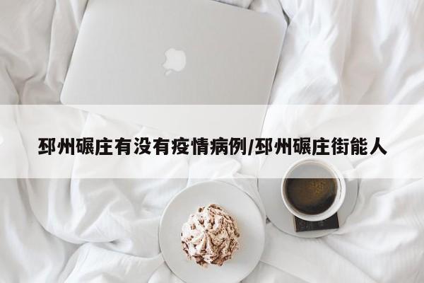 邳州碾庄有没有疫情病例／邳州碾庄街能人