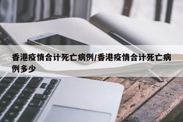香港疫情合计死亡病例／香港疫情合计死亡病例多少