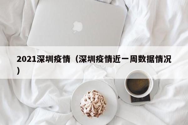 2021深圳疫情（深圳疫情近一周数据情况）