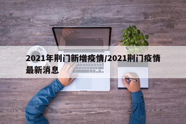 2021年荆门新增疫情／2021荆门疫情最新消息
