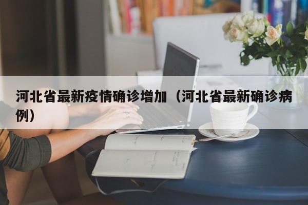河北省最新疫情确诊增加（河北省最新确诊病例）