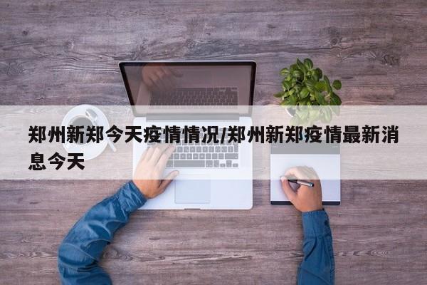 郑州新郑今天疫情情况／郑州新郑疫情最新消息今天