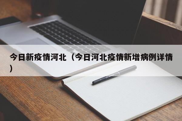 今日新疫情河北（今日河北疫情新增病例详情）