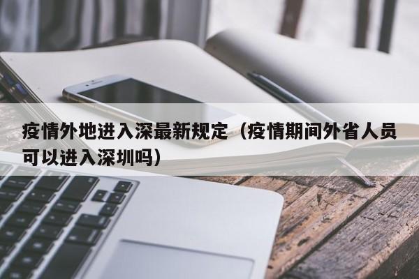 疫情外地进入深最新规定（疫情期间外省人员可以进入深圳吗）
