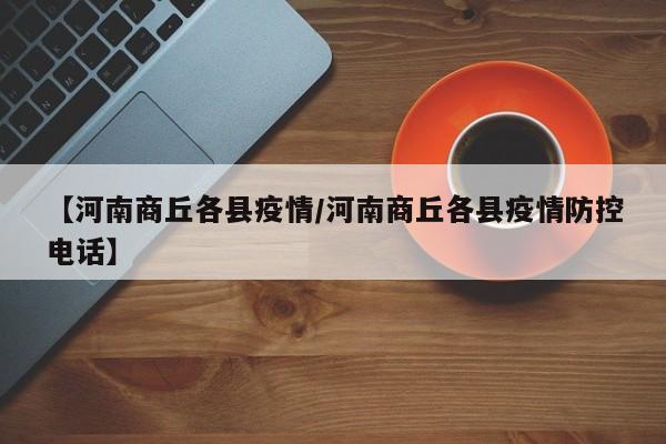 【河南商丘各县疫情／河南商丘各县疫情防控电话】