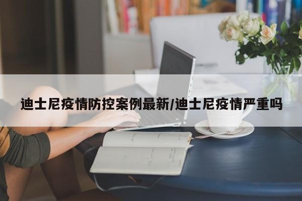 迪士尼疫情防控案例最新／迪士尼疫情严重吗