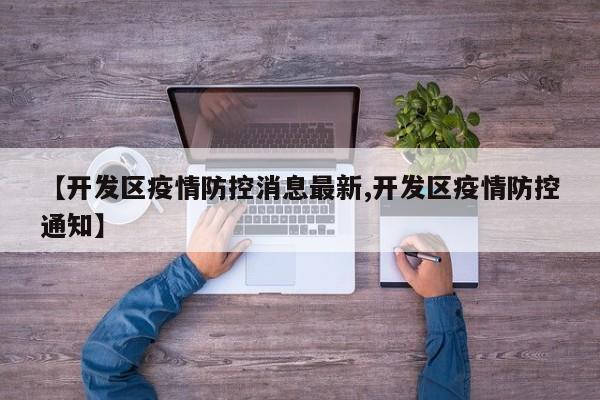 【开发区疫情防控消息最新,开发区疫情防控通知】