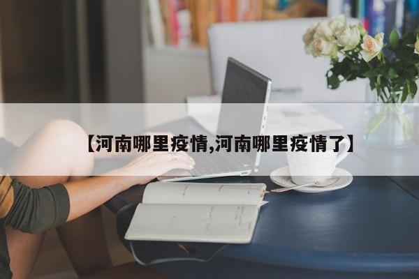 【河南哪里疫情,河南哪里疫情了】