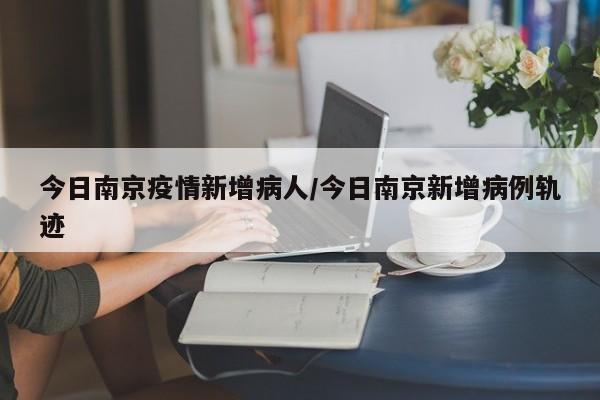 今日南京疫情新增病人／今日南京新增病例轨迹