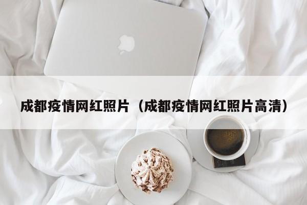 成都疫情网红照片（成都疫情网红照片高清）