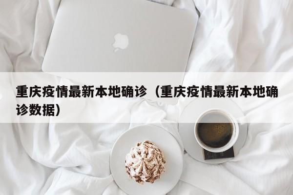 重庆疫情最新本地确诊（重庆疫情最新本地确诊数据）