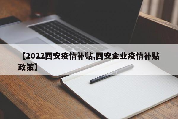 【2022西安疫情补贴,西安企业疫情补贴政策】