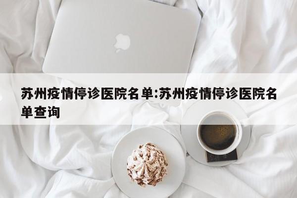 苏州疫情停诊医院名单：苏州疫情停诊医院名单查询