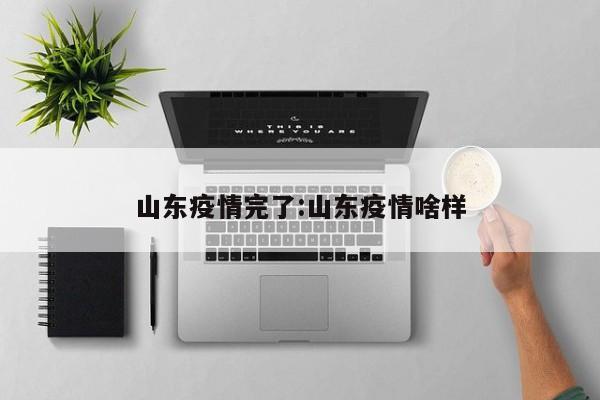山东疫情完了：山东疫情啥样
