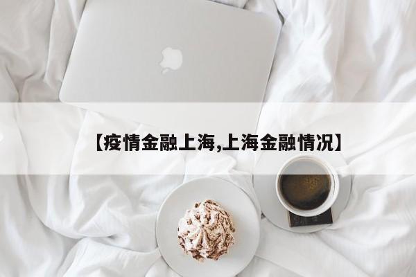 【疫情金融上海,上海金融情况】