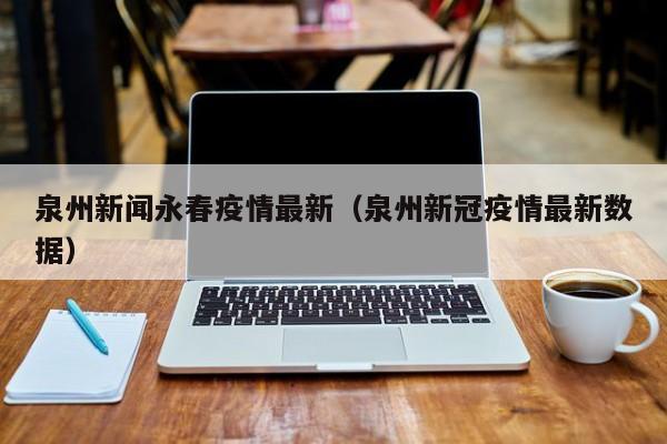 泉州新闻永春疫情最新（泉州新冠疫情最新数据）