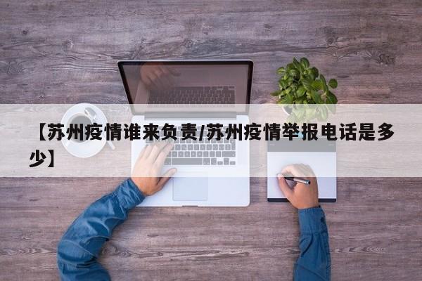 【苏州疫情谁来负责／苏州疫情举报电话是多少】