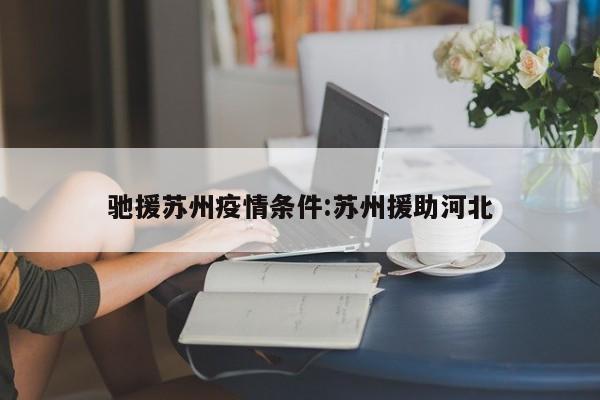 驰援苏州疫情条件：苏州援助河北
