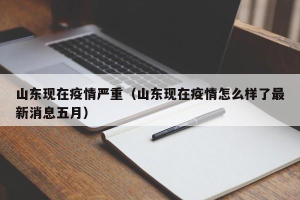 山东现在疫情严重（山东现在疫情怎么样了最新消息五月）