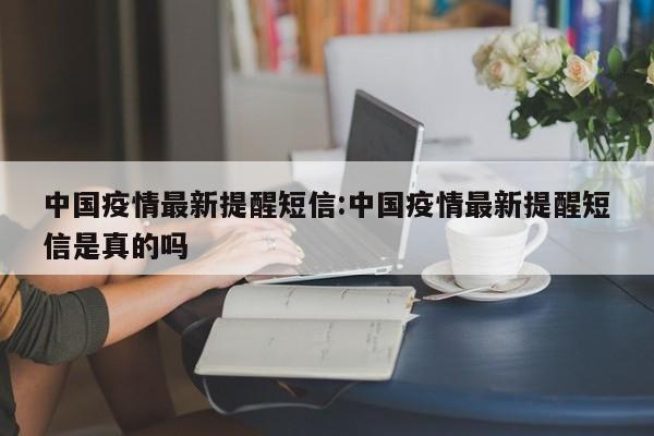 中国疫情最新提醒短信：中国疫情最新提醒短信是真的吗