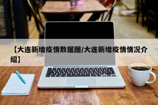 【大连新增疫情数据图／大连新增疫情情况介绍】
