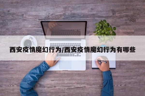 西安疫情魔幻行为／西安疫情魔幻行为有哪些