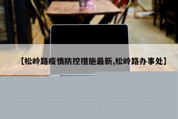 【松岭路疫情防控措施最新,松岭路办事处】