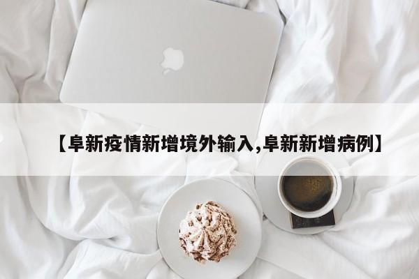 【阜新疫情新增境外输入,阜新新增病例】