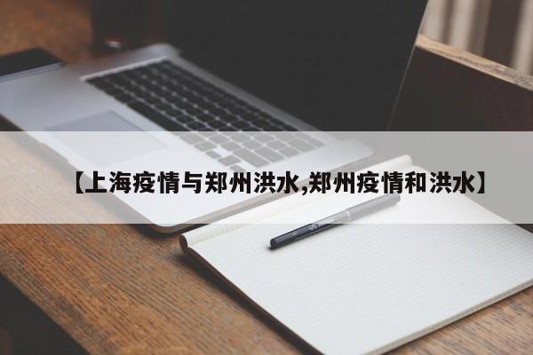 【上海疫情与郑州洪水,郑州疫情和洪水】