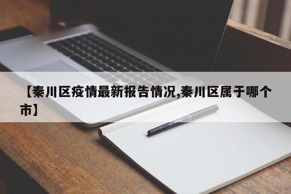 【秦川区疫情最新报告情况,秦川区属于哪个市】